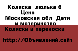 Коляска -люлька б/ › Цена ­ 2 500 - Московская обл. Дети и материнство » Коляски и переноски   